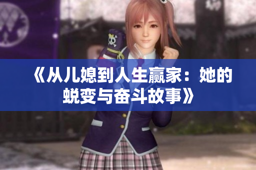 《从儿媳到人生赢家：她的蜕变与奋斗故事》