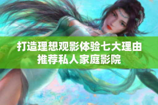 打造理想观影体验七大理由推荐私人家庭影院