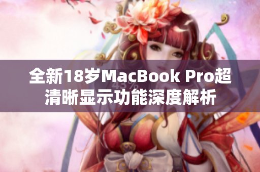 全新18岁MacBook Pro超清晰显示功能深度解析