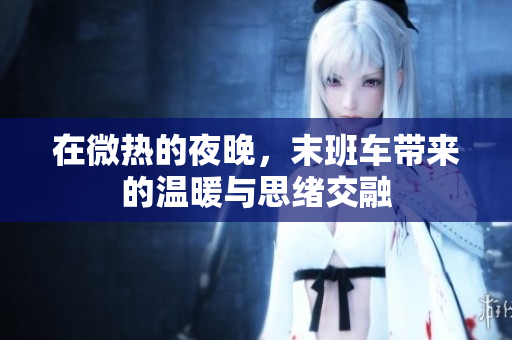 在微热的夜晚，末班车带来的温暖与思绪交融