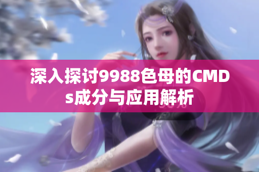 深入探讨9988色母的CMDs成分与应用解析