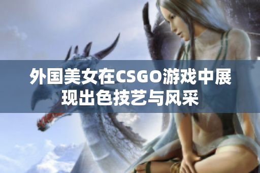 外国美女在CSGO游戏中展现出色技艺与风采