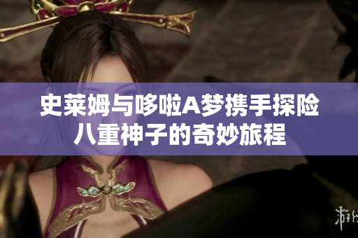 史莱姆与哆啦A梦携手探险八重神子的奇妙旅程