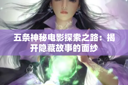 五条神秘电影探索之路：揭开隐藏故事的面纱