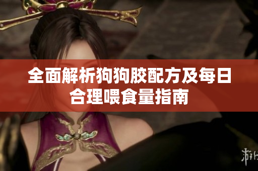 全面解析狗狗胶配方及每日合理喂食量指南