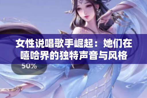 女性说唱歌手崛起：她们在嘻哈界的独特声音与风格
