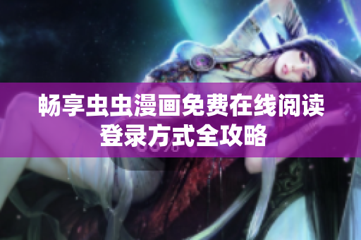 畅享虫虫漫画免费在线阅读 登录方式全攻略