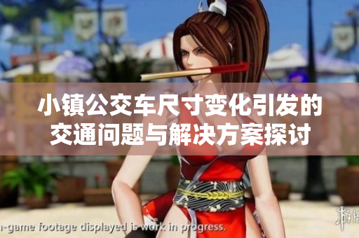 小镇公交车尺寸变化引发的交通问题与解决方案探讨