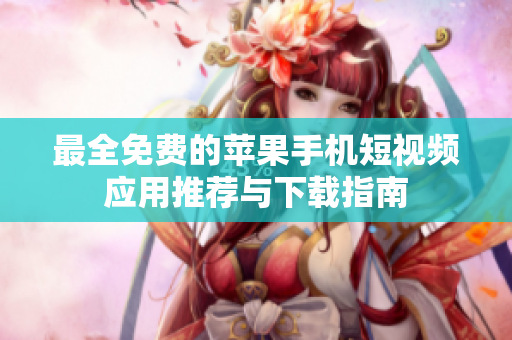 最全免费的苹果手机短视频应用推荐与下载指南