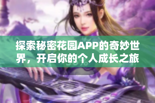 探索秘密花园APP的奇妙世界，开启你的个人成长之旅