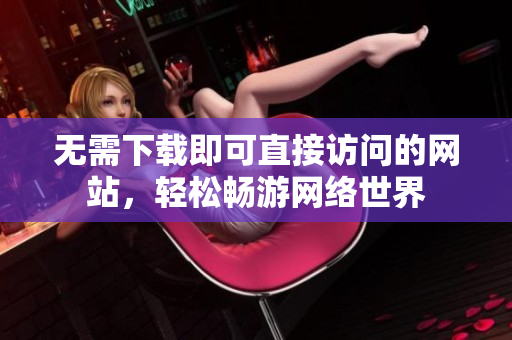 无需下载即可直接访问的网站，轻松畅游网络世界