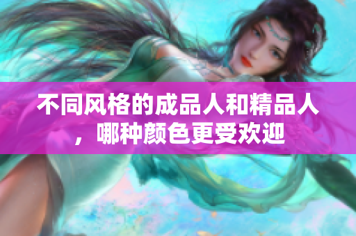 不同风格的成品人和精品人，哪种颜色更受欢迎