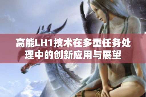高能LH1技术在多重任务处理中的创新应用与展望
