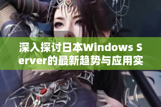 深入探讨日本Windows Server的最新趋势与应用实践