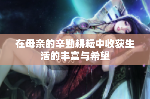 在母亲的辛勤耕耘中收获生活的丰富与希望