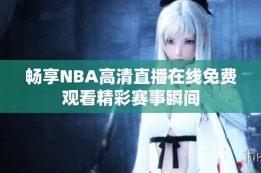 畅享NBA高清直播在线免费观看精彩赛事瞬间