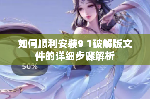 如何顺利安装9 1破解版文件的详细步骤解析