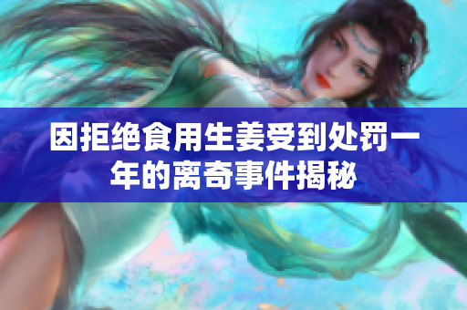 因拒绝食用生姜受到处罚一年的离奇事件揭秘