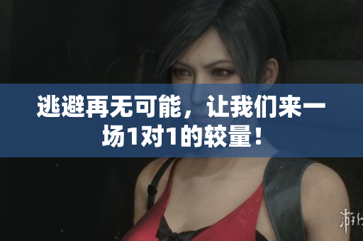 逃避再无可能，让我们来一场1对1的较量！