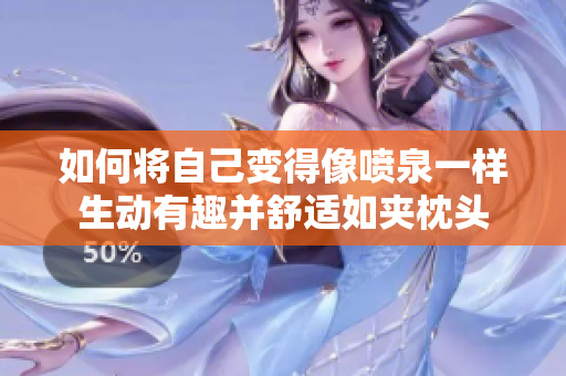 如何将自己变得像喷泉一样生动有趣并舒适如夹枕头