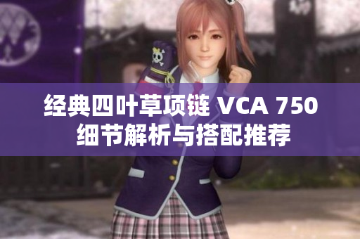 经典四叶草项链 VCA 750 细节解析与搭配推荐
