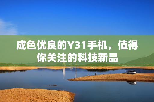 成色优良的Y31手机，值得你关注的科技新品