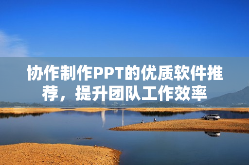 协作制作PPT的优质软件推荐，提升团队工作效率