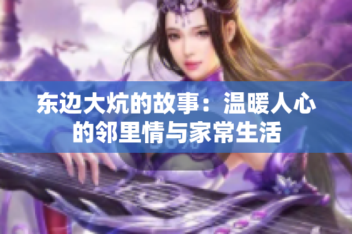 东边大炕的故事：温暖人心的邻里情与家常生活