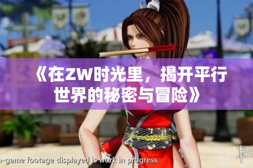 《在ZW时光里，揭开平行世界的秘密与冒险》