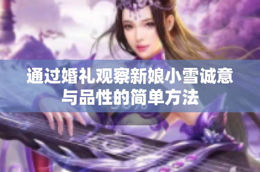 通过婚礼观察新娘小雪诚意与品性的简单方法