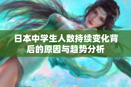 日本中学生人数持续变化背后的原因与趋势分析