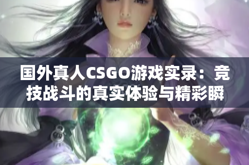 国外真人CSGO游戏实录：竞技战斗的真实体验与精彩瞬间