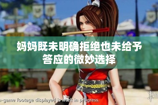 妈妈既未明确拒绝也未给予答应的微妙选择
