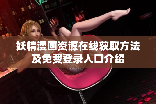 妖精漫画资源在线获取方法及免费登录入口介绍