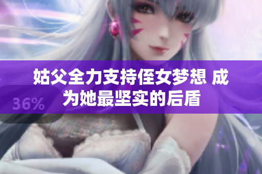 姑父全力支持侄女梦想 成为她最坚实的后盾