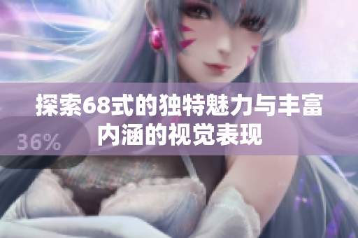 探索68式的独特魅力与丰富内涵的视觉表现