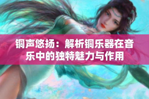 铜声悠扬：解析铜乐器在音乐中的独特魅力与作用