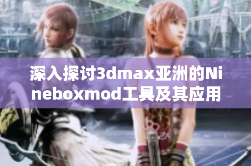 深入探讨3dmax亚洲的Nineboxmod工具及其应用技巧
