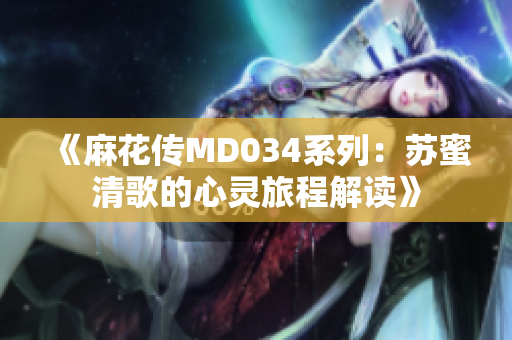 《麻花传MD034系列：苏蜜清歌的心灵旅程解读》
