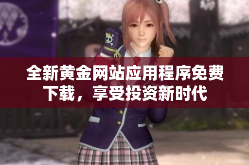 全新黄金网站应用程序免费下载，享受投资新时代