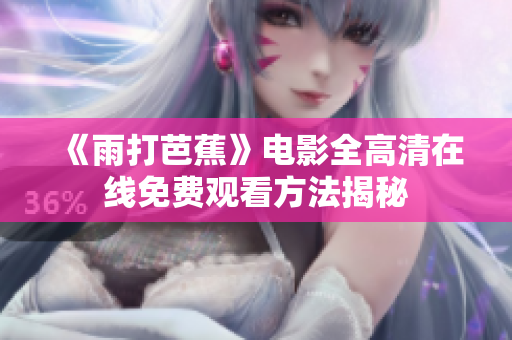 《雨打芭蕉》电影全高清在线免费观看方法揭秘