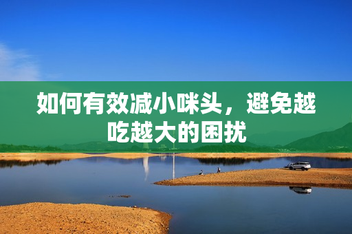 如何有效减小咪头，避免越吃越大的困扰