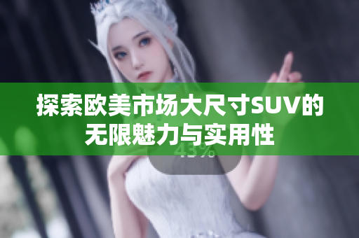 探索欧美市场大尺寸SUV的无限魅力与实用性