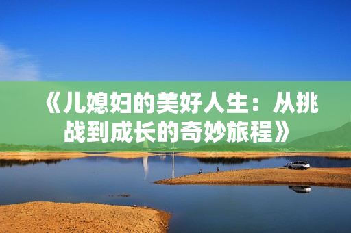 《儿媳妇的美好人生：从挑战到成长的奇妙旅程》