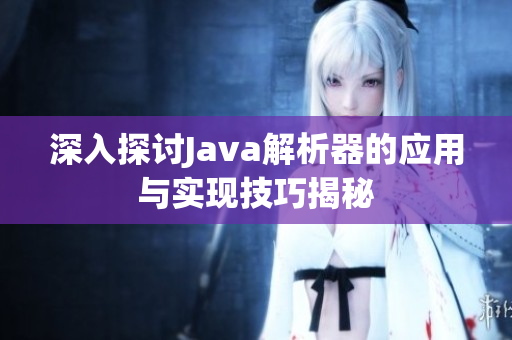 深入探讨Java解析器的应用与实现技巧揭秘