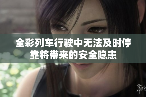全彩列车行驶中无法及时停靠将带来的安全隐患