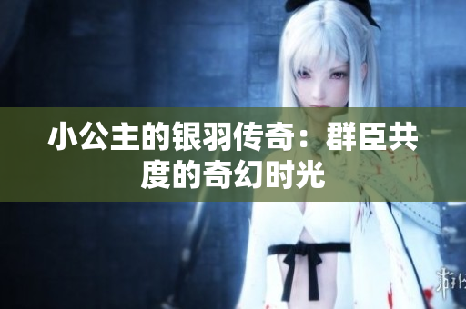 小公主的银羽传奇：群臣共度的奇幻时光