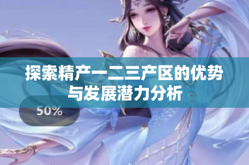 探索精产一二三产区的优势与发展潜力分析