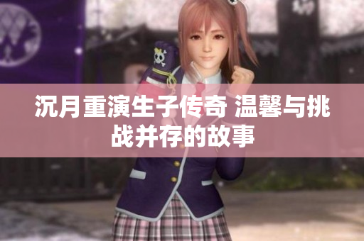 沉月重演生子传奇 温馨与挑战并存的故事