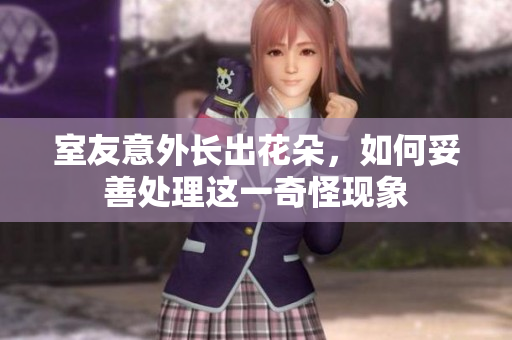 室友意外长出花朵，如何妥善处理这一奇怪现象